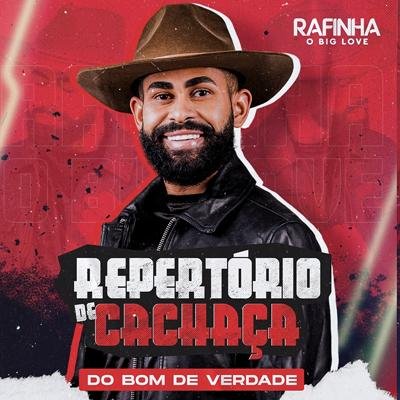 RAFINHA O BIG LOVE - REPERTÓRIO DE CACHAÇA DO BOM DE VERDADE